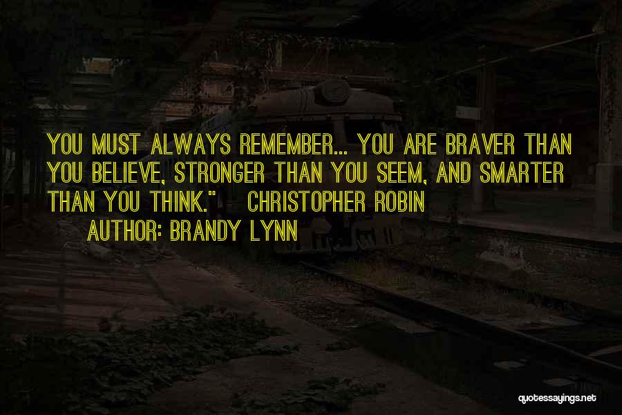 Brandy Lynn Quotes: You Must Always Remember... You Are Braver Than You Believe, Stronger Than You Seem, And Smarter Than You Think. ~christopher