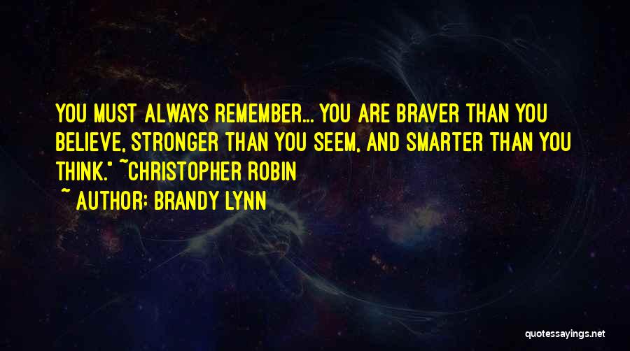 Brandy Lynn Quotes: You Must Always Remember... You Are Braver Than You Believe, Stronger Than You Seem, And Smarter Than You Think. ~christopher