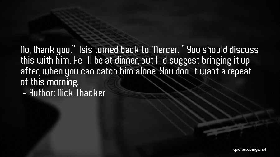 Nick Thacker Quotes: No, Thank You. Isis Turned Back To Mercer. You Should Discuss This With Him. He'll Be At Dinner, But I'd