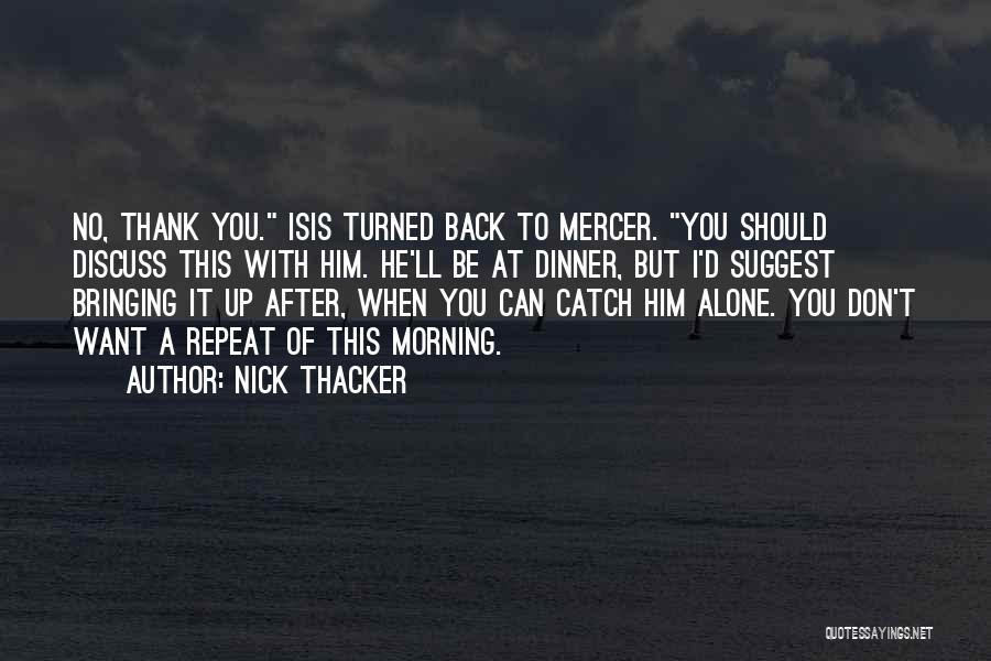 Nick Thacker Quotes: No, Thank You. Isis Turned Back To Mercer. You Should Discuss This With Him. He'll Be At Dinner, But I'd