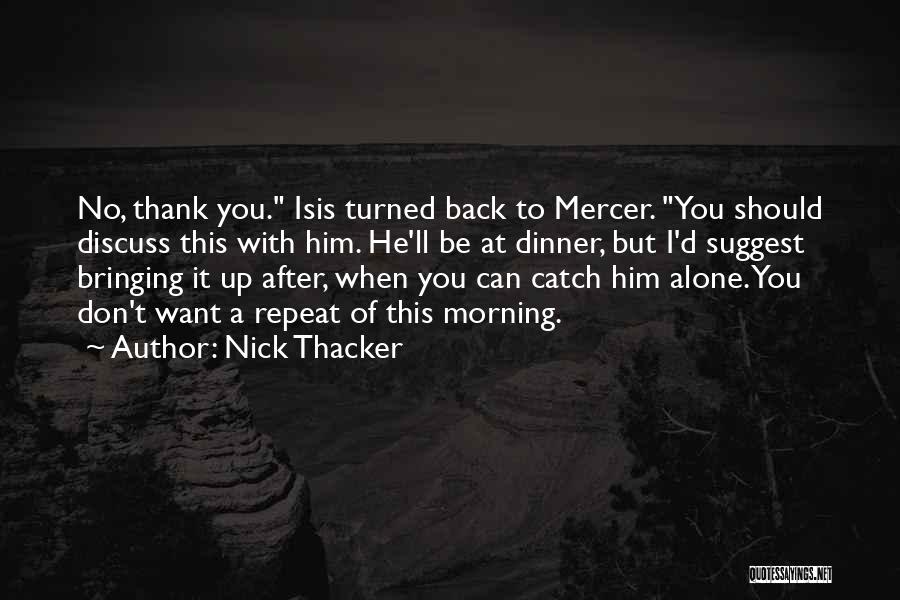 Nick Thacker Quotes: No, Thank You. Isis Turned Back To Mercer. You Should Discuss This With Him. He'll Be At Dinner, But I'd
