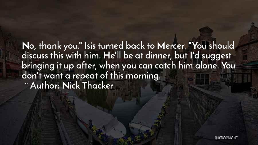 Nick Thacker Quotes: No, Thank You. Isis Turned Back To Mercer. You Should Discuss This With Him. He'll Be At Dinner, But I'd