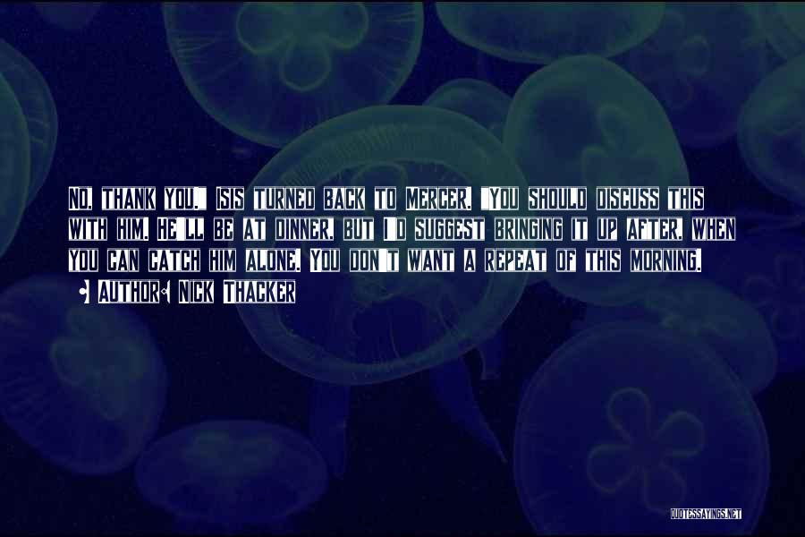 Nick Thacker Quotes: No, Thank You. Isis Turned Back To Mercer. You Should Discuss This With Him. He'll Be At Dinner, But I'd