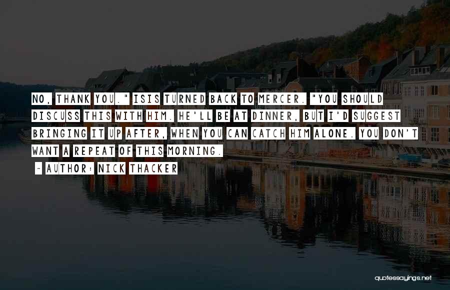 Nick Thacker Quotes: No, Thank You. Isis Turned Back To Mercer. You Should Discuss This With Him. He'll Be At Dinner, But I'd