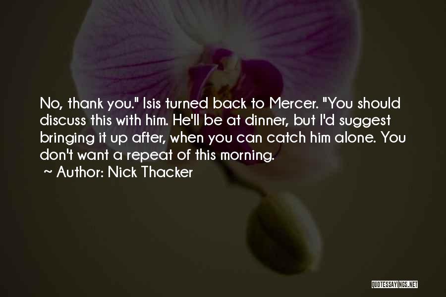 Nick Thacker Quotes: No, Thank You. Isis Turned Back To Mercer. You Should Discuss This With Him. He'll Be At Dinner, But I'd