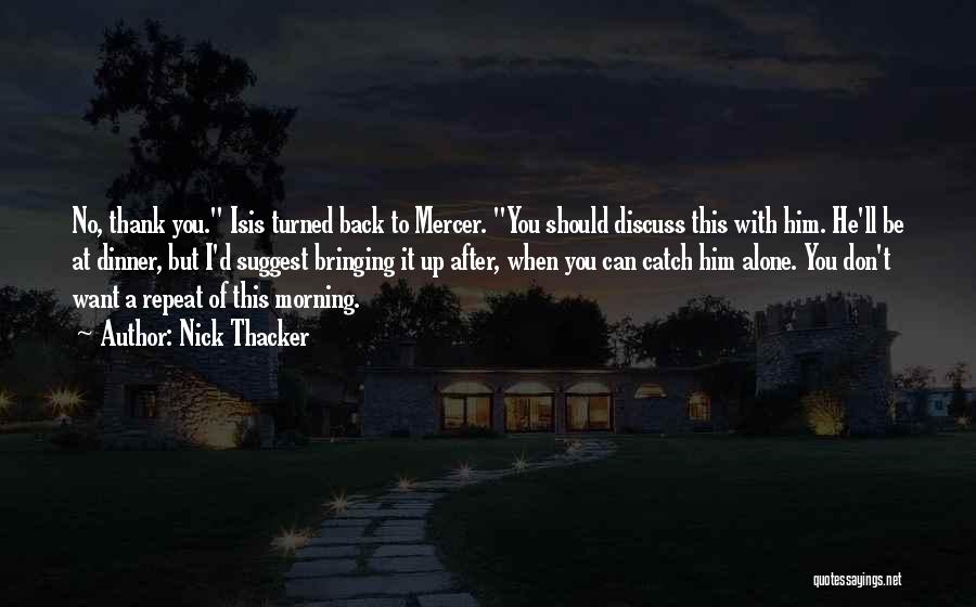Nick Thacker Quotes: No, Thank You. Isis Turned Back To Mercer. You Should Discuss This With Him. He'll Be At Dinner, But I'd