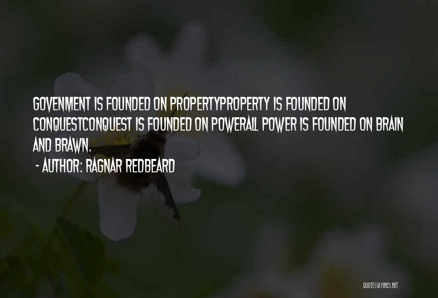 Ragnar Redbeard Quotes: Govenment Is Founded On Propertyproperty Is Founded On Conquestconquest Is Founded On Powerall Power Is Founded On Brain And Brawn.