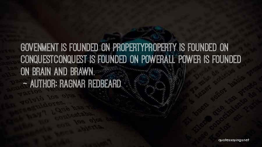 Ragnar Redbeard Quotes: Govenment Is Founded On Propertyproperty Is Founded On Conquestconquest Is Founded On Powerall Power Is Founded On Brain And Brawn.