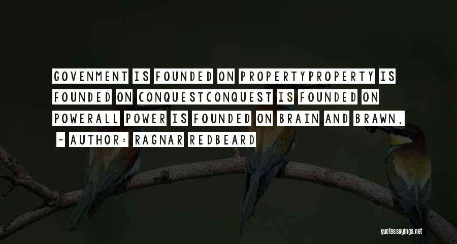 Ragnar Redbeard Quotes: Govenment Is Founded On Propertyproperty Is Founded On Conquestconquest Is Founded On Powerall Power Is Founded On Brain And Brawn.