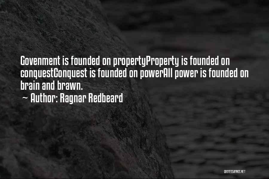 Ragnar Redbeard Quotes: Govenment Is Founded On Propertyproperty Is Founded On Conquestconquest Is Founded On Powerall Power Is Founded On Brain And Brawn.