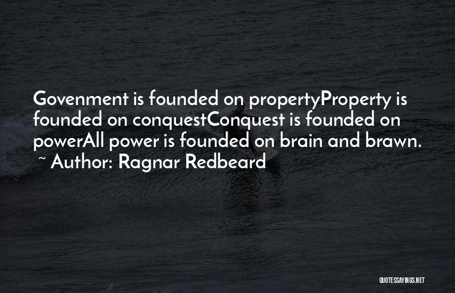 Ragnar Redbeard Quotes: Govenment Is Founded On Propertyproperty Is Founded On Conquestconquest Is Founded On Powerall Power Is Founded On Brain And Brawn.
