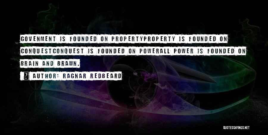 Ragnar Redbeard Quotes: Govenment Is Founded On Propertyproperty Is Founded On Conquestconquest Is Founded On Powerall Power Is Founded On Brain And Brawn.