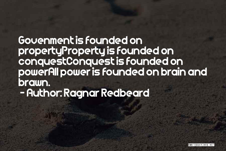 Ragnar Redbeard Quotes: Govenment Is Founded On Propertyproperty Is Founded On Conquestconquest Is Founded On Powerall Power Is Founded On Brain And Brawn.