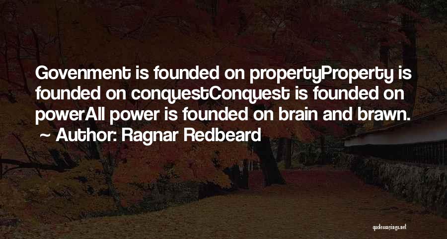 Ragnar Redbeard Quotes: Govenment Is Founded On Propertyproperty Is Founded On Conquestconquest Is Founded On Powerall Power Is Founded On Brain And Brawn.