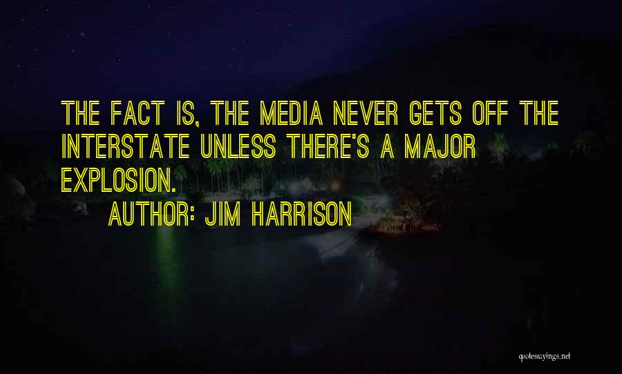 Jim Harrison Quotes: The Fact Is, The Media Never Gets Off The Interstate Unless There's A Major Explosion.