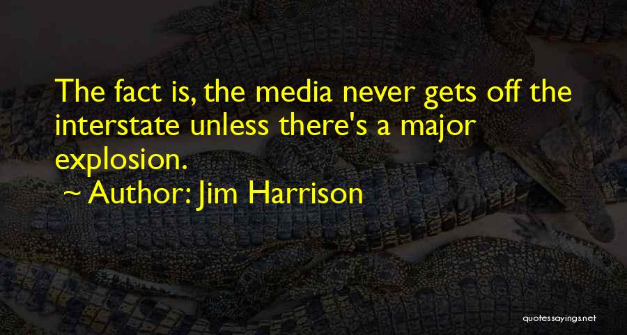 Jim Harrison Quotes: The Fact Is, The Media Never Gets Off The Interstate Unless There's A Major Explosion.