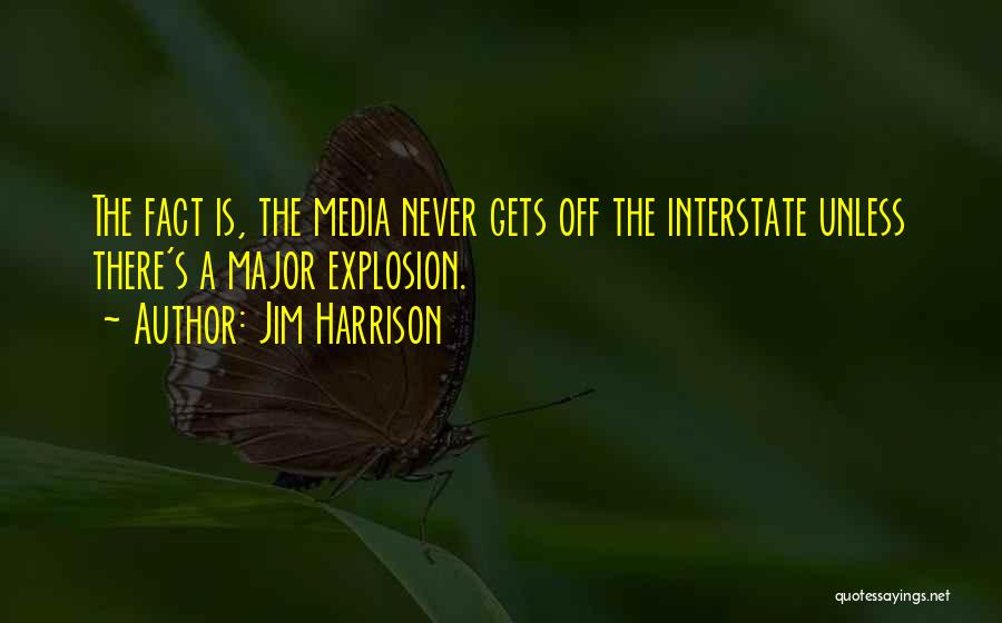 Jim Harrison Quotes: The Fact Is, The Media Never Gets Off The Interstate Unless There's A Major Explosion.