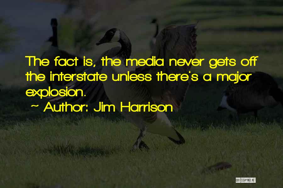 Jim Harrison Quotes: The Fact Is, The Media Never Gets Off The Interstate Unless There's A Major Explosion.