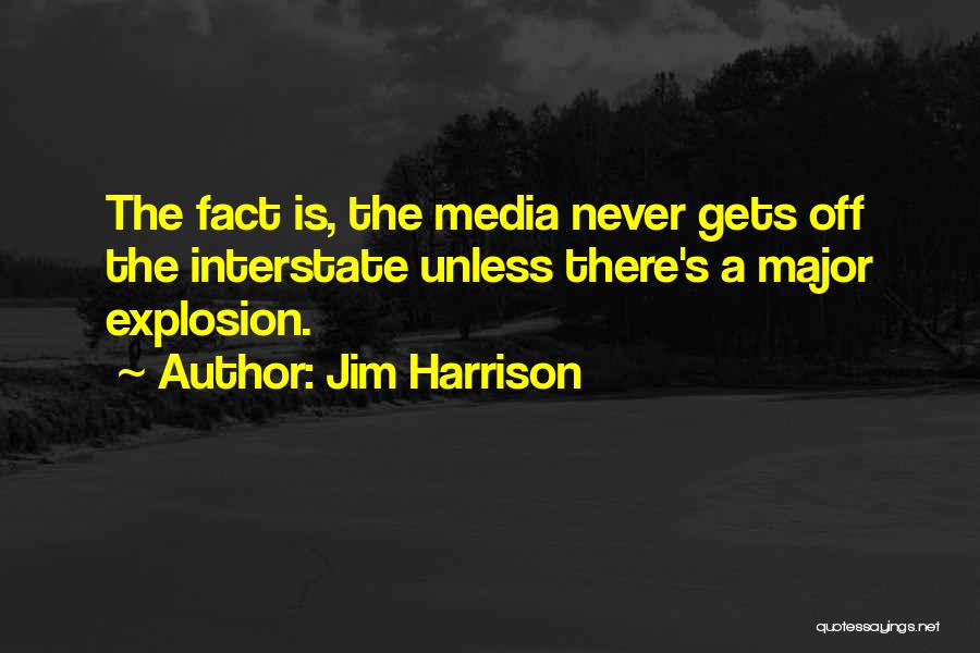 Jim Harrison Quotes: The Fact Is, The Media Never Gets Off The Interstate Unless There's A Major Explosion.