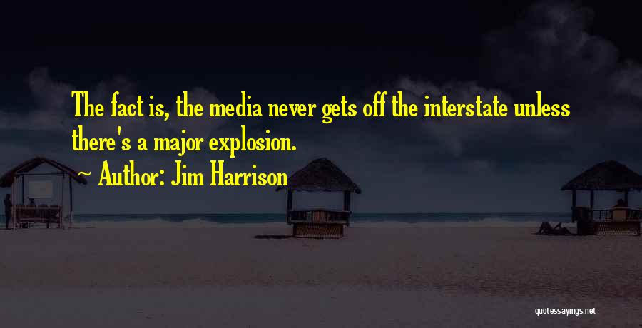 Jim Harrison Quotes: The Fact Is, The Media Never Gets Off The Interstate Unless There's A Major Explosion.