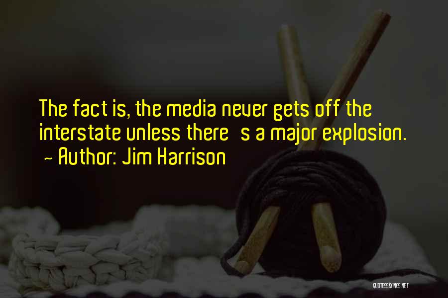 Jim Harrison Quotes: The Fact Is, The Media Never Gets Off The Interstate Unless There's A Major Explosion.