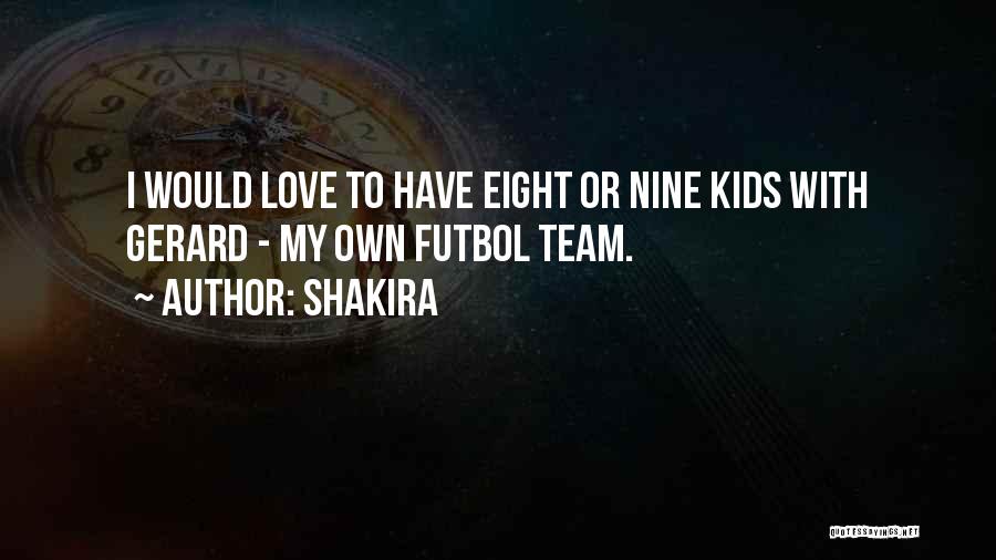 Shakira Quotes: I Would Love To Have Eight Or Nine Kids With Gerard - My Own Futbol Team.