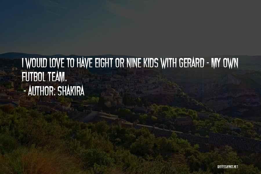 Shakira Quotes: I Would Love To Have Eight Or Nine Kids With Gerard - My Own Futbol Team.