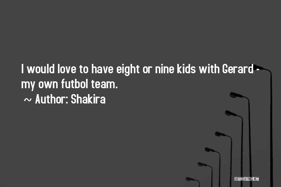 Shakira Quotes: I Would Love To Have Eight Or Nine Kids With Gerard - My Own Futbol Team.