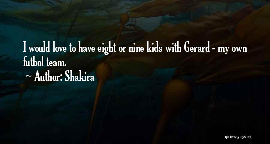 Shakira Quotes: I Would Love To Have Eight Or Nine Kids With Gerard - My Own Futbol Team.