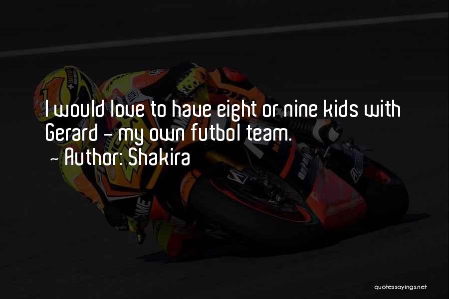 Shakira Quotes: I Would Love To Have Eight Or Nine Kids With Gerard - My Own Futbol Team.