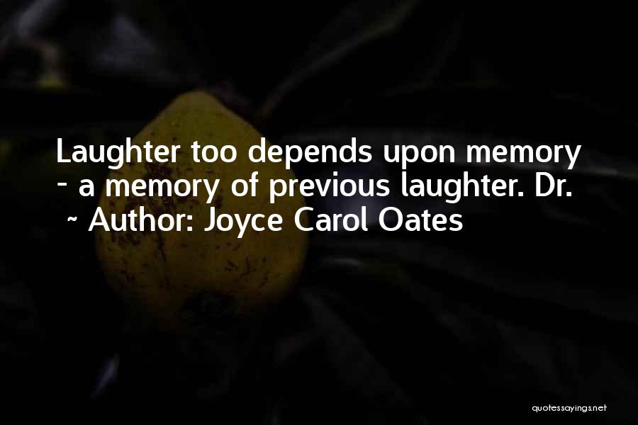 Joyce Carol Oates Quotes: Laughter Too Depends Upon Memory - A Memory Of Previous Laughter. Dr.