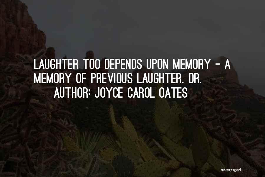 Joyce Carol Oates Quotes: Laughter Too Depends Upon Memory - A Memory Of Previous Laughter. Dr.