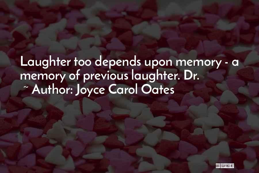 Joyce Carol Oates Quotes: Laughter Too Depends Upon Memory - A Memory Of Previous Laughter. Dr.