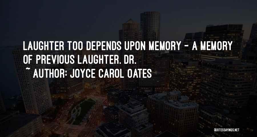 Joyce Carol Oates Quotes: Laughter Too Depends Upon Memory - A Memory Of Previous Laughter. Dr.