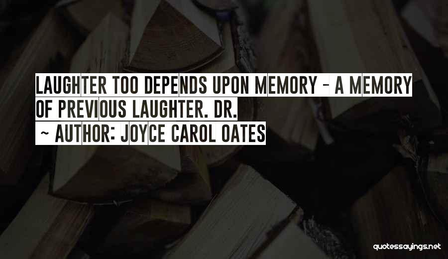Joyce Carol Oates Quotes: Laughter Too Depends Upon Memory - A Memory Of Previous Laughter. Dr.