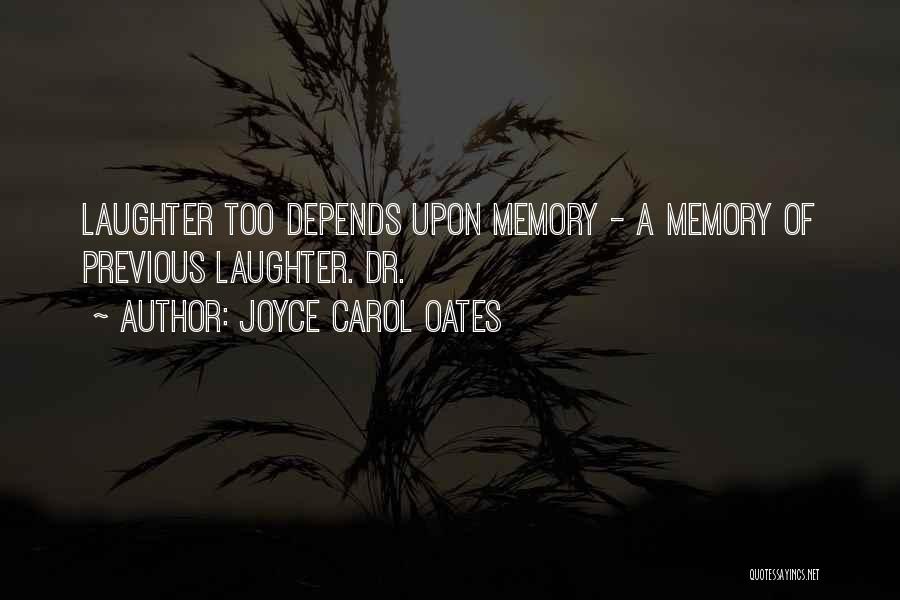 Joyce Carol Oates Quotes: Laughter Too Depends Upon Memory - A Memory Of Previous Laughter. Dr.