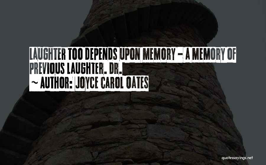 Joyce Carol Oates Quotes: Laughter Too Depends Upon Memory - A Memory Of Previous Laughter. Dr.