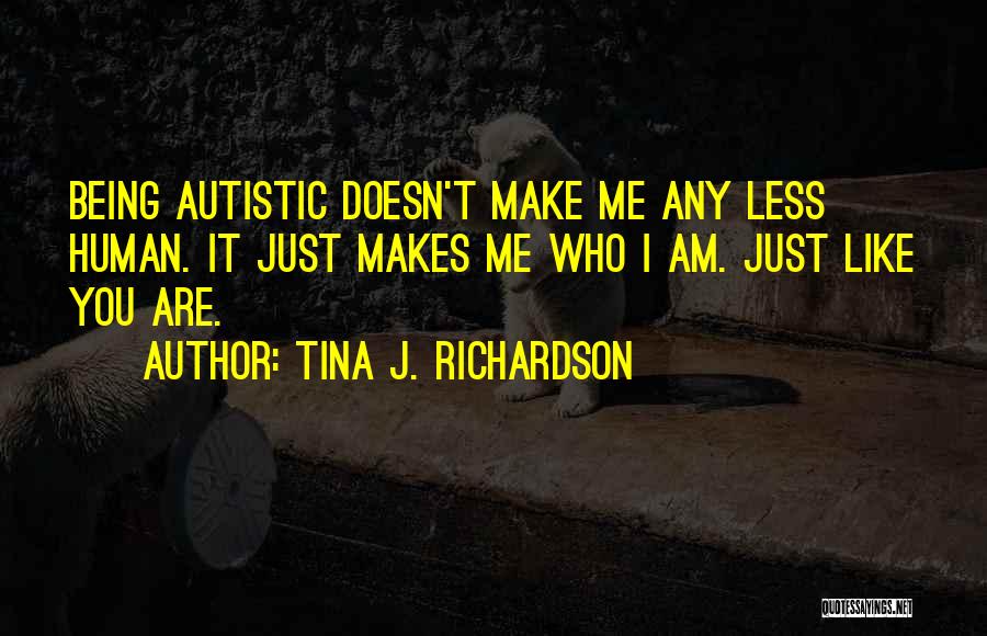 Tina J. Richardson Quotes: Being Autistic Doesn't Make Me Any Less Human. It Just Makes Me Who I Am. Just Like You Are.