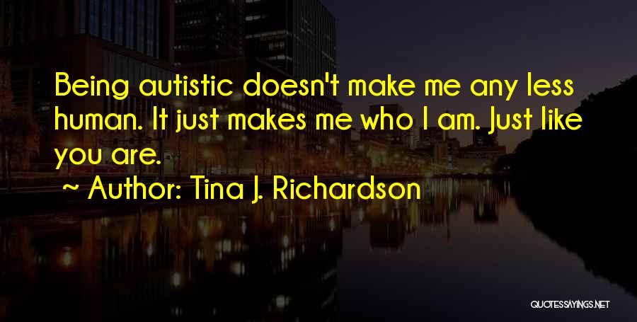 Tina J. Richardson Quotes: Being Autistic Doesn't Make Me Any Less Human. It Just Makes Me Who I Am. Just Like You Are.