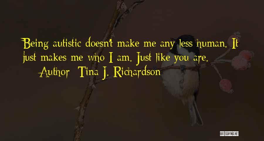 Tina J. Richardson Quotes: Being Autistic Doesn't Make Me Any Less Human. It Just Makes Me Who I Am. Just Like You Are.