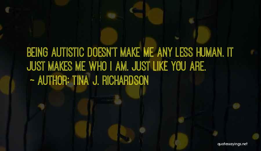 Tina J. Richardson Quotes: Being Autistic Doesn't Make Me Any Less Human. It Just Makes Me Who I Am. Just Like You Are.