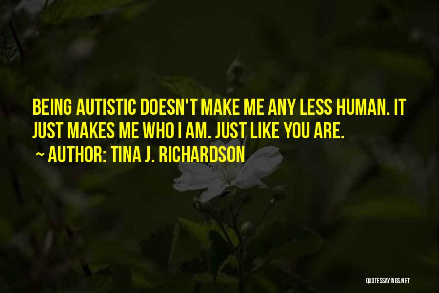 Tina J. Richardson Quotes: Being Autistic Doesn't Make Me Any Less Human. It Just Makes Me Who I Am. Just Like You Are.
