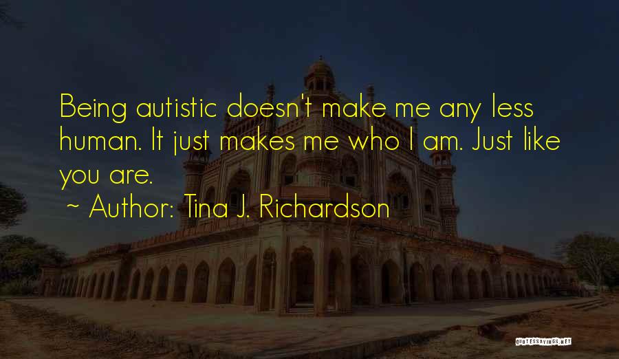 Tina J. Richardson Quotes: Being Autistic Doesn't Make Me Any Less Human. It Just Makes Me Who I Am. Just Like You Are.