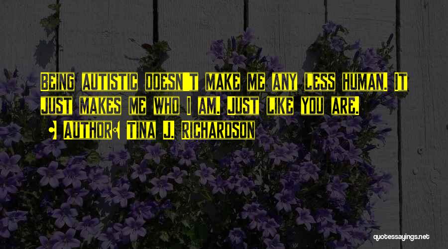 Tina J. Richardson Quotes: Being Autistic Doesn't Make Me Any Less Human. It Just Makes Me Who I Am. Just Like You Are.