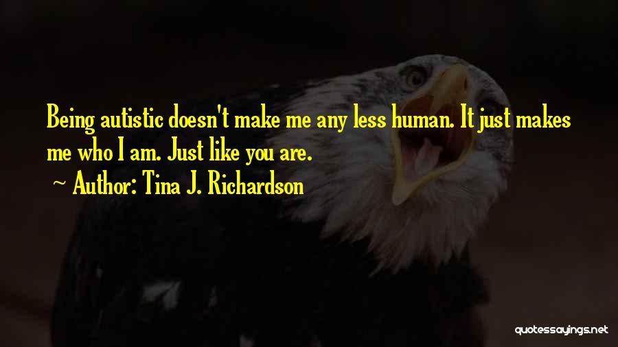 Tina J. Richardson Quotes: Being Autistic Doesn't Make Me Any Less Human. It Just Makes Me Who I Am. Just Like You Are.