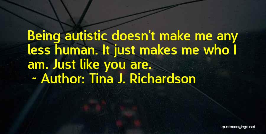 Tina J. Richardson Quotes: Being Autistic Doesn't Make Me Any Less Human. It Just Makes Me Who I Am. Just Like You Are.