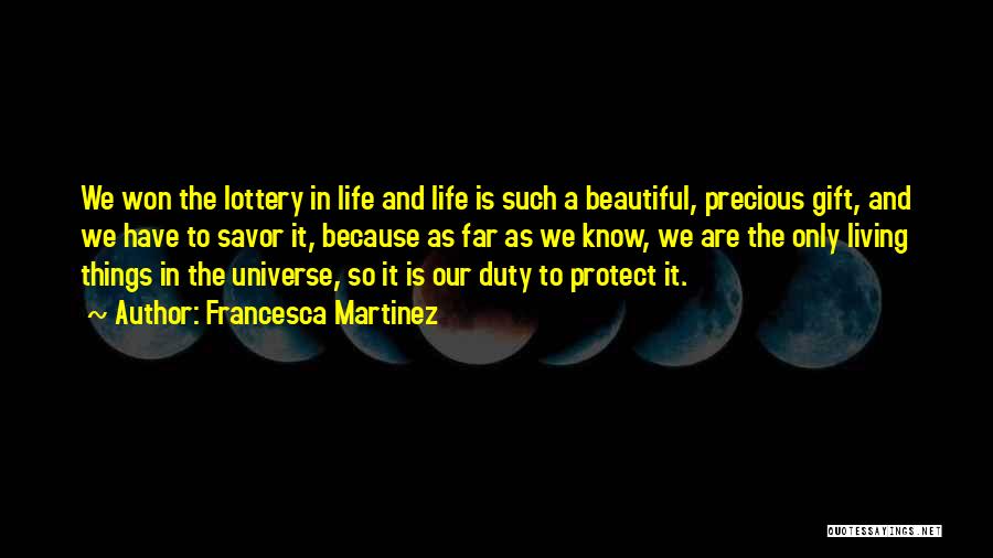 Francesca Martinez Quotes: We Won The Lottery In Life And Life Is Such A Beautiful, Precious Gift, And We Have To Savor It,