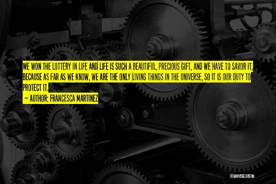 Francesca Martinez Quotes: We Won The Lottery In Life And Life Is Such A Beautiful, Precious Gift, And We Have To Savor It,