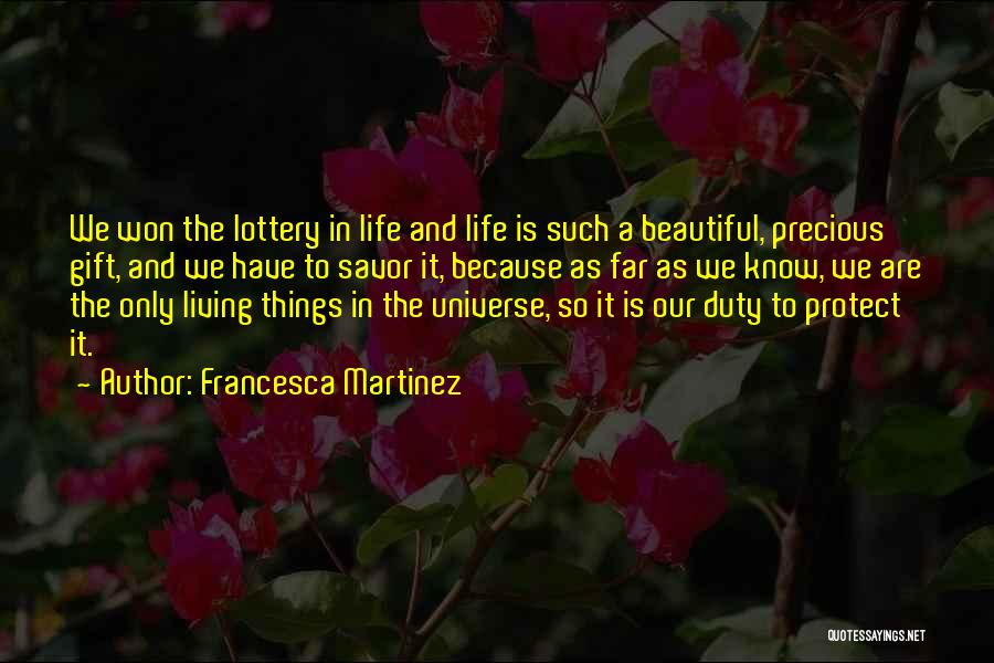 Francesca Martinez Quotes: We Won The Lottery In Life And Life Is Such A Beautiful, Precious Gift, And We Have To Savor It,