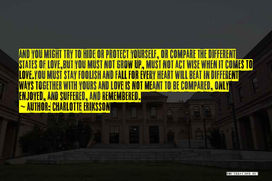 Charlotte Eriksson Quotes: And You Might Try To Hide Or Protect Yourself, Or Compare The Different States Of Love,but You Must Not Grow